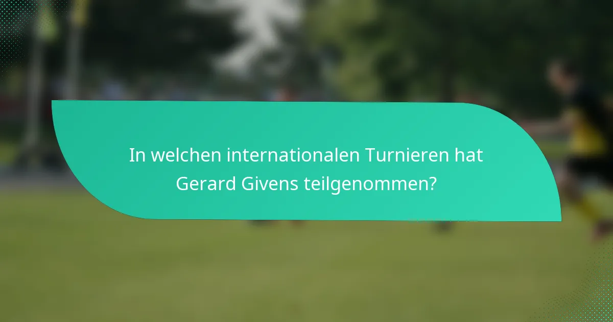 In welchen internationalen Turnieren hat Gerard Givens teilgenommen?