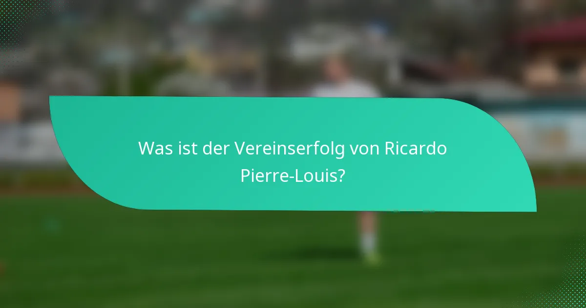 Was ist der Vereinserfolg von Ricardo Pierre-Louis?