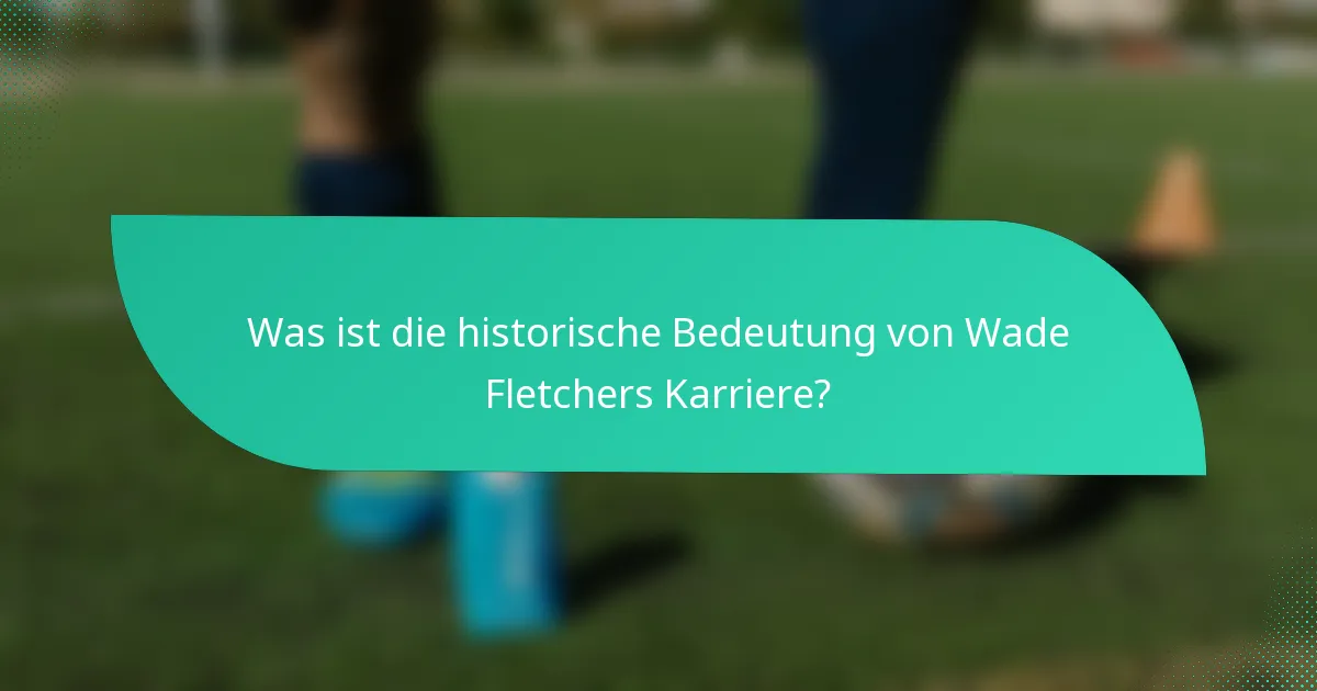 Was ist die historische Bedeutung von Wade Fletchers Karriere?