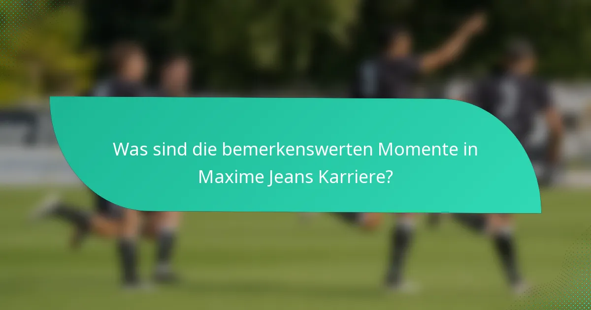 Was sind die bemerkenswerten Momente in Maxime Jeans Karriere?