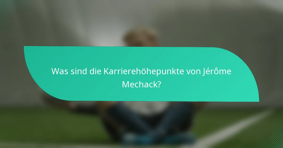 Was sind die Karrierehöhepunkte von Jérôme Mechack?