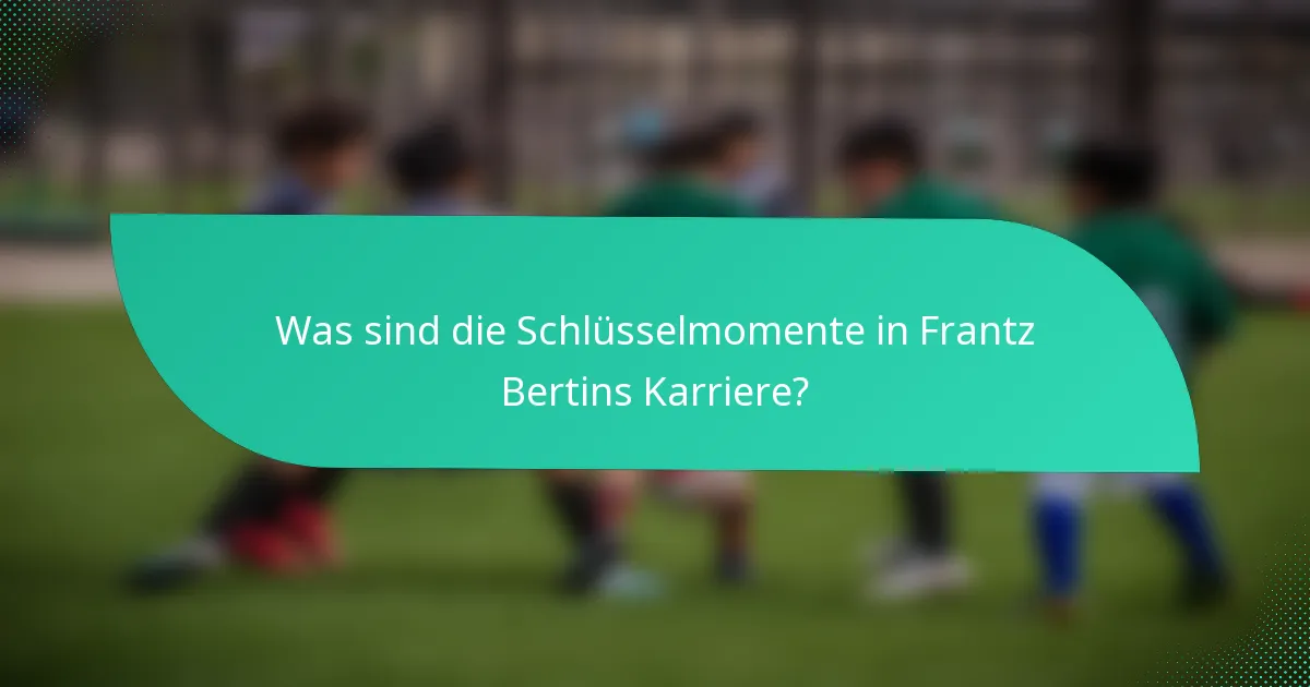 Was sind die Schlüsselmomente in Frantz Bertins Karriere?