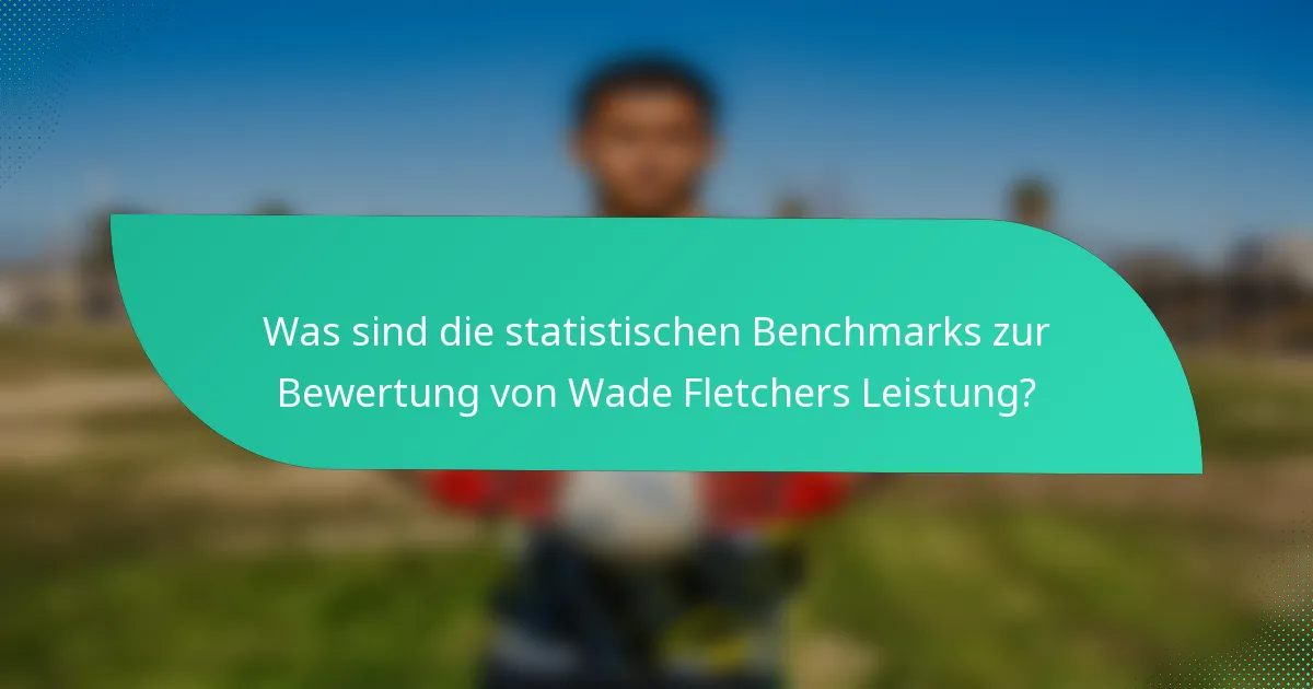 Was sind die statistischen Benchmarks zur Bewertung von Wade Fletchers Leistung?
