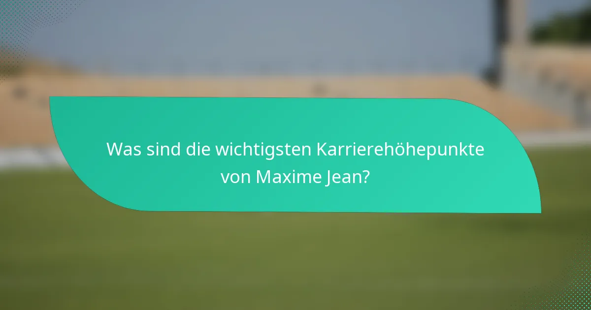 Was sind die wichtigsten Karrierehöhepunkte von Maxime Jean?