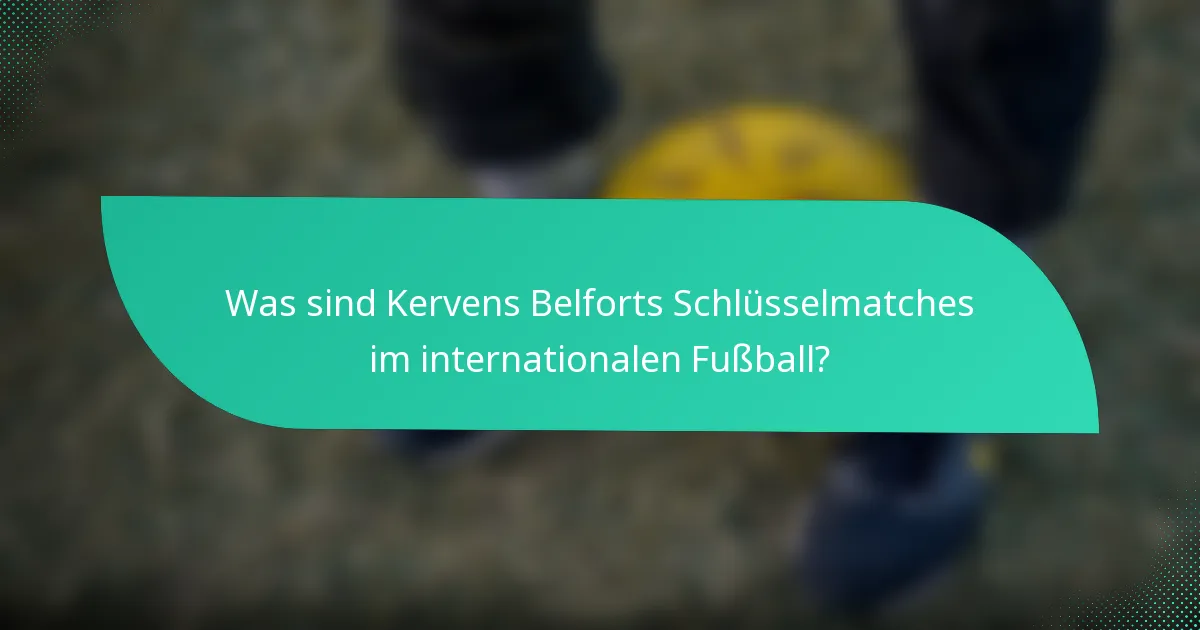 Was sind Kervens Belforts Schlüsselmatches im internationalen Fußball?