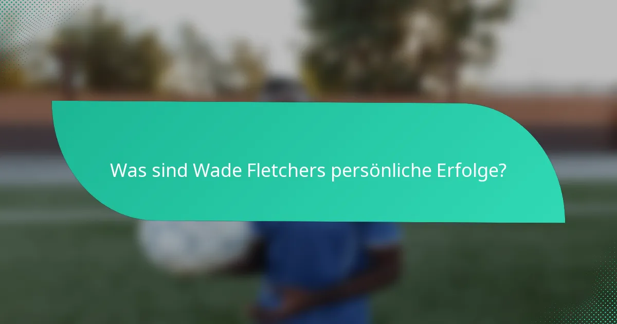 Was sind Wade Fletchers persönliche Erfolge?