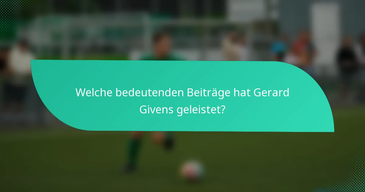 Welche bedeutenden Beiträge hat Gerard Givens geleistet?