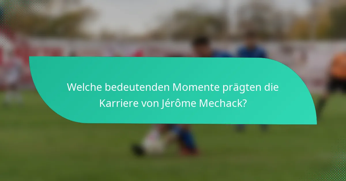 Welche bedeutenden Momente prägten die Karriere von Jérôme Mechack?