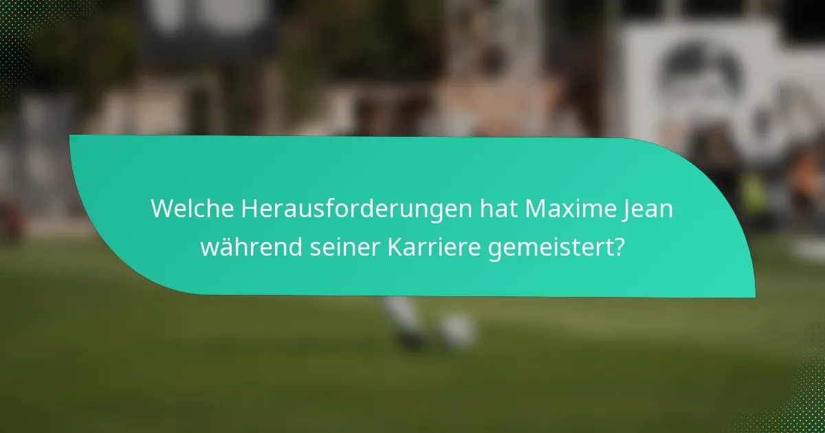 Welche Herausforderungen hat Maxime Jean während seiner Karriere gemeistert?