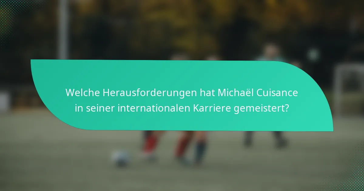 Welche Herausforderungen hat Michaël Cuisance in seiner internationalen Karriere gemeistert?