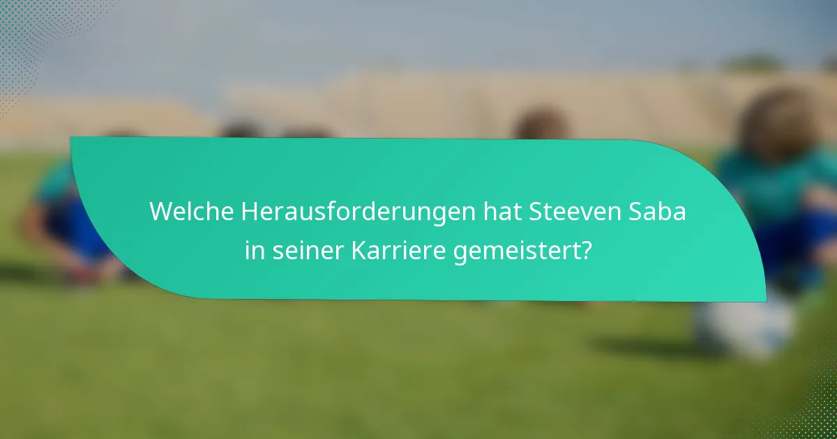 Welche Herausforderungen hat Steeven Saba in seiner Karriere gemeistert?