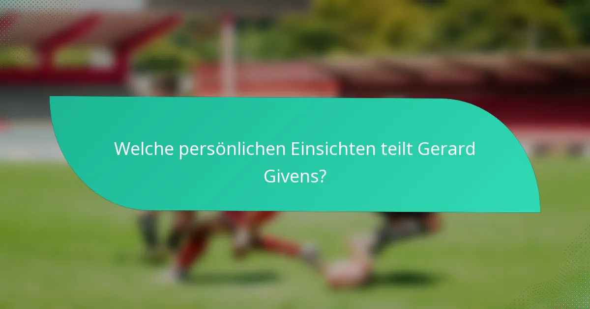 Welche persönlichen Einsichten teilt Gerard Givens?