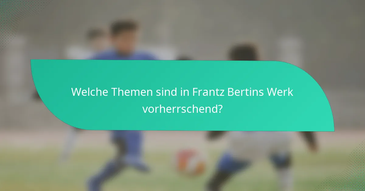 Welche Themen sind in Frantz Bertins Werk vorherrschend?