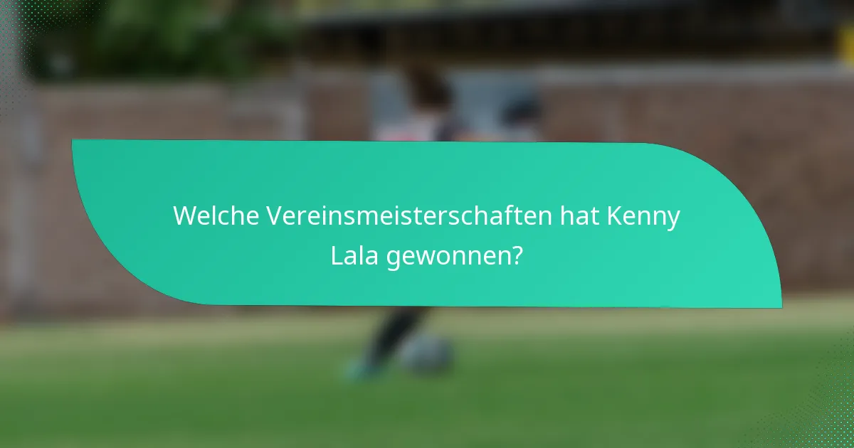 Welche Vereinsmeisterschaften hat Kenny Lala gewonnen?