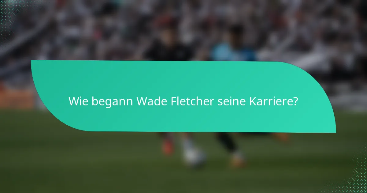 Wie begann Wade Fletcher seine Karriere?