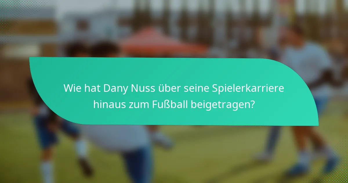 Wie hat Dany Nuss über seine Spielerkarriere hinaus zum Fußball beigetragen?