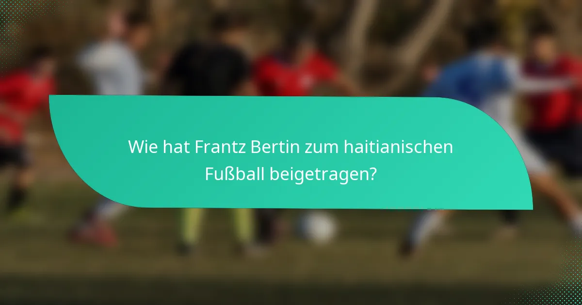 Wie hat Frantz Bertin zum haitianischen Fußball beigetragen?