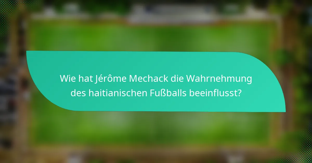 Wie hat Jérôme Mechack die Wahrnehmung des haitianischen Fußballs beeinflusst?