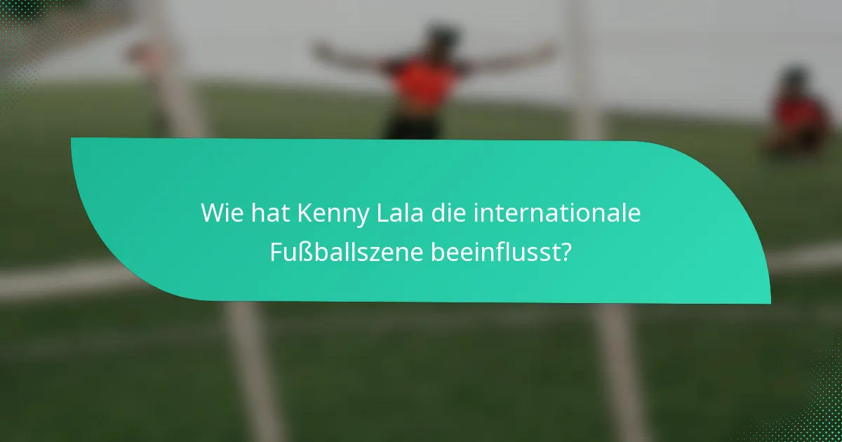 Wie hat Kenny Lala die internationale Fußballszene beeinflusst?