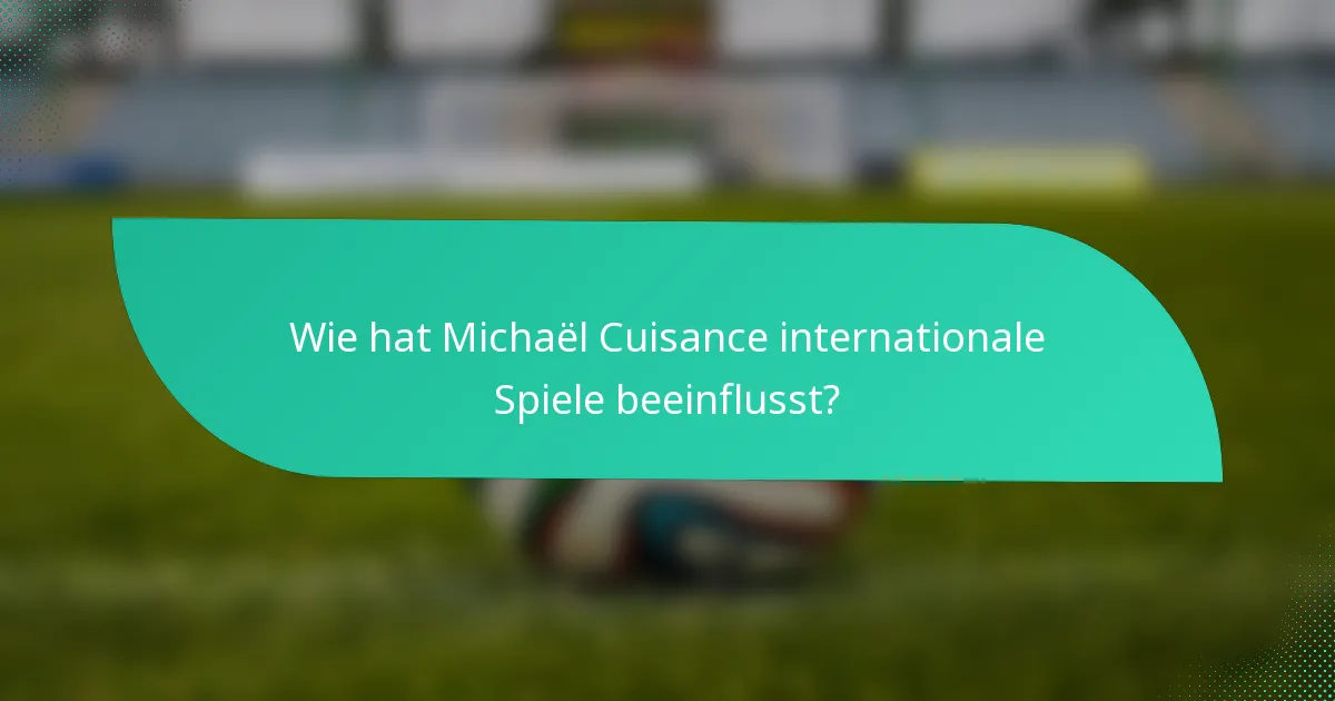 Wie hat Michaël Cuisance internationale Spiele beeinflusst?
