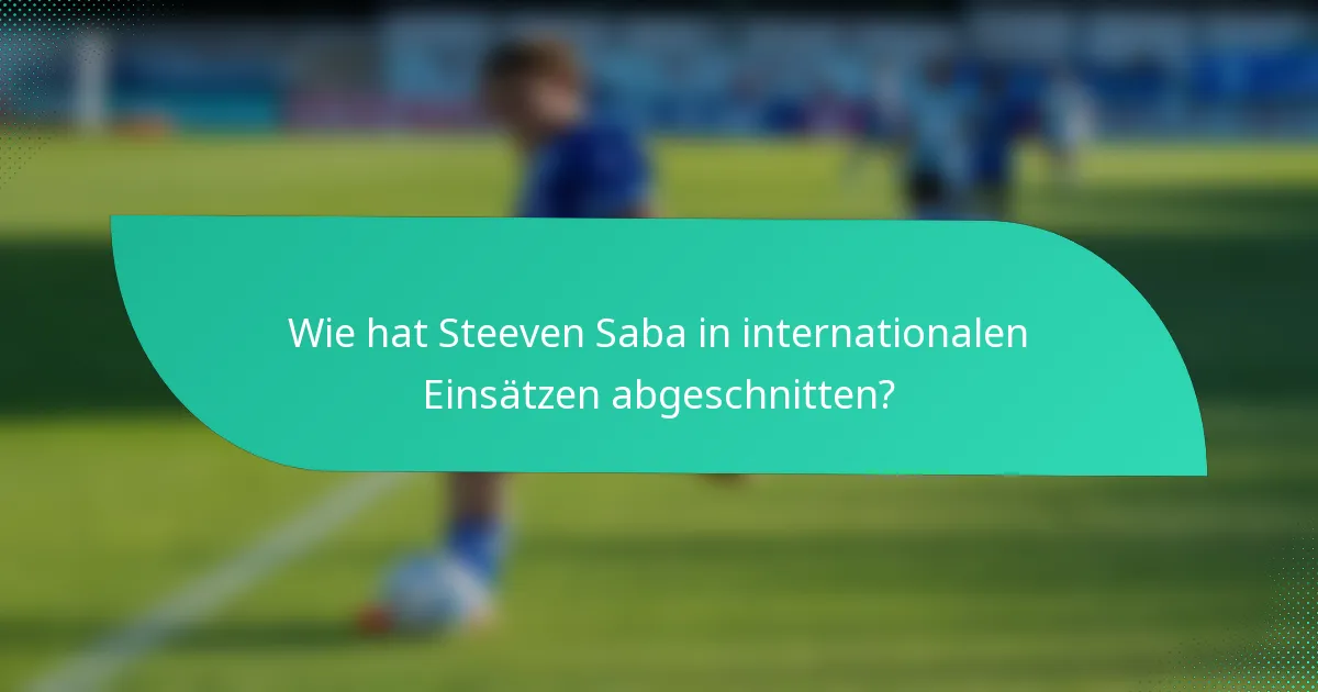 Wie hat Steeven Saba in internationalen Einsätzen abgeschnitten?