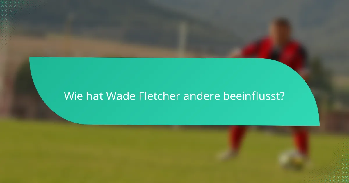 Wie hat Wade Fletcher andere beeinflusst?