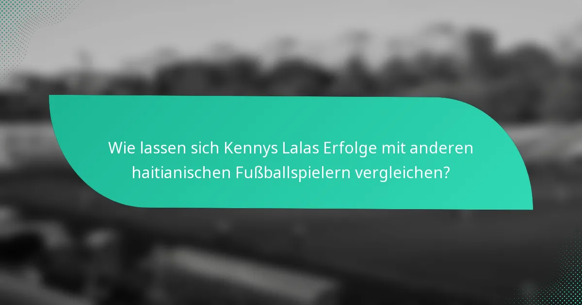 Wie lassen sich Kennys Lalas Erfolge mit anderen haitianischen Fußballspielern vergleichen?
