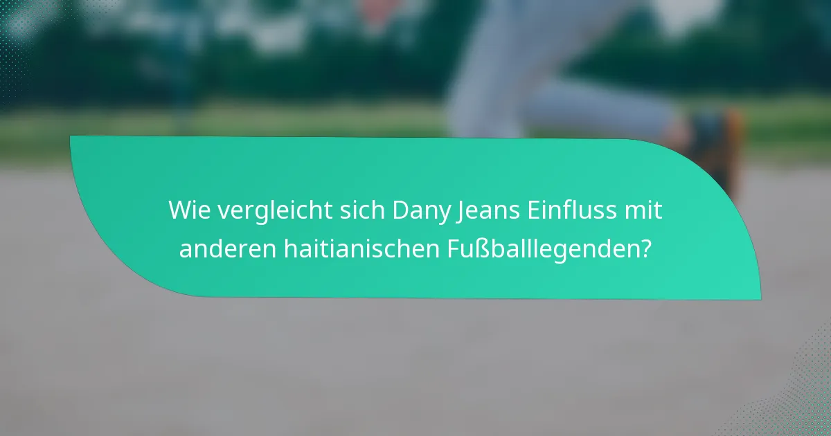 Wie vergleicht sich Dany Jeans Einfluss mit anderen haitianischen Fußballlegenden?