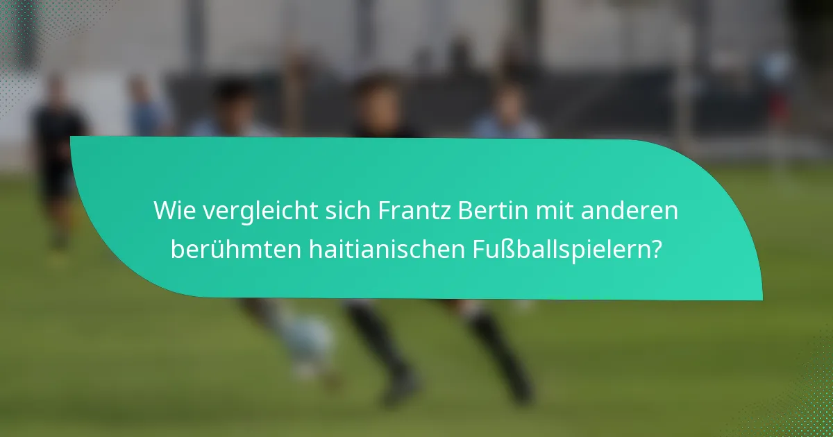 Wie vergleicht sich Frantz Bertin mit anderen berühmten haitianischen Fußballspielern?