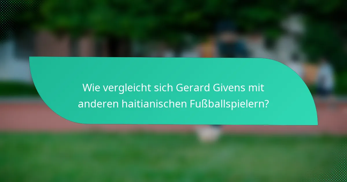 Wie vergleicht sich Gerard Givens mit anderen haitianischen Fußballspielern?