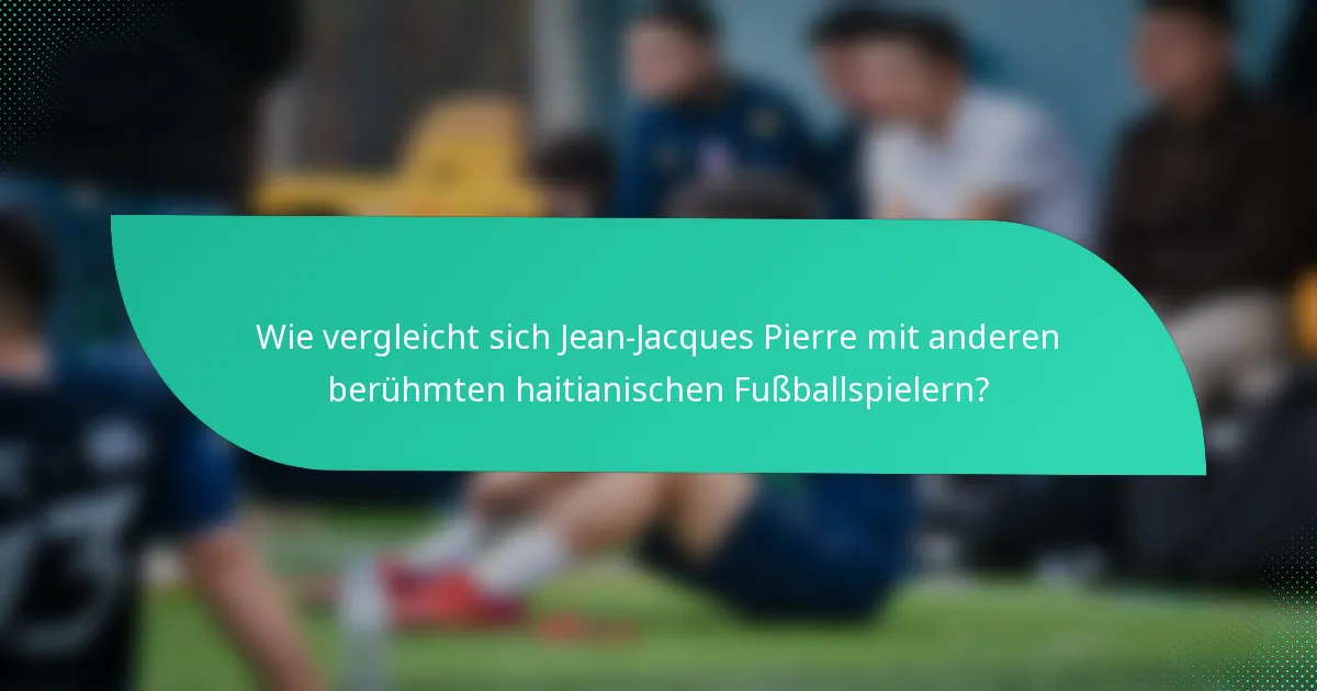 Wie vergleicht sich Jean-Jacques Pierre mit anderen berühmten haitianischen Fußballspielern?