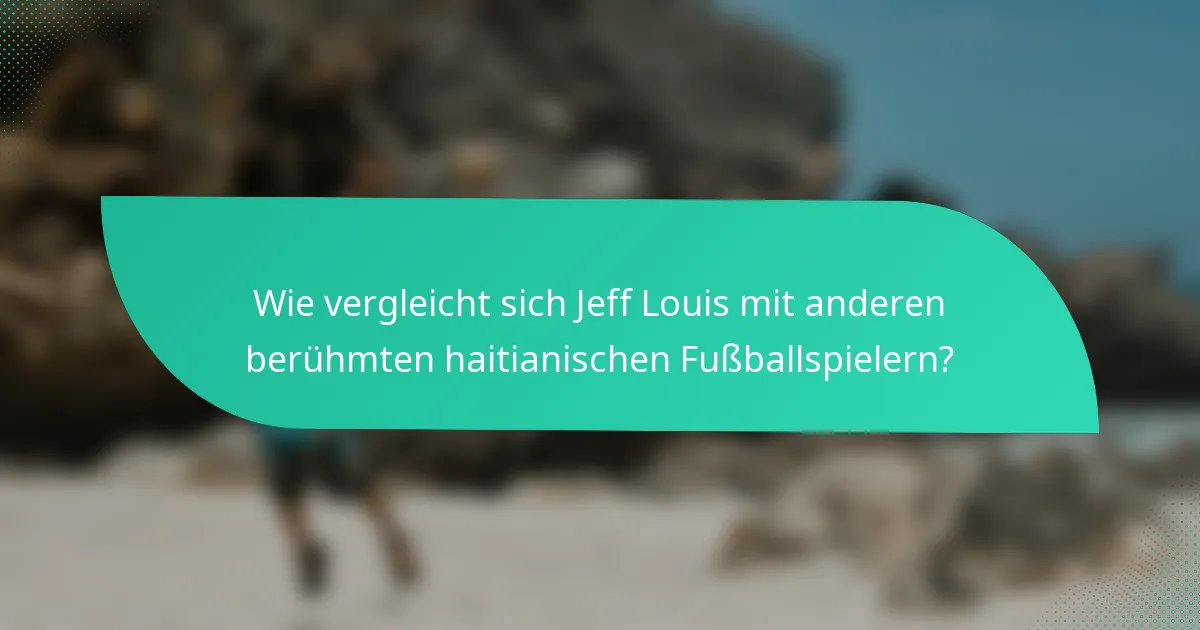 Wie vergleicht sich Jeff Louis mit anderen berühmten haitianischen Fußballspielern?
