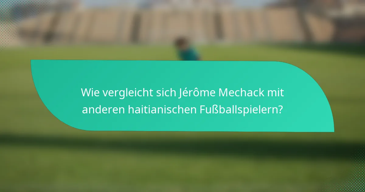 Wie vergleicht sich Jérôme Mechack mit anderen haitianischen Fußballspielern?