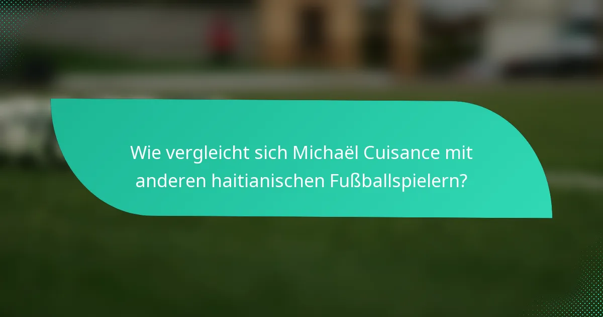 Wie vergleicht sich Michaël Cuisance mit anderen haitianischen Fußballspielern?