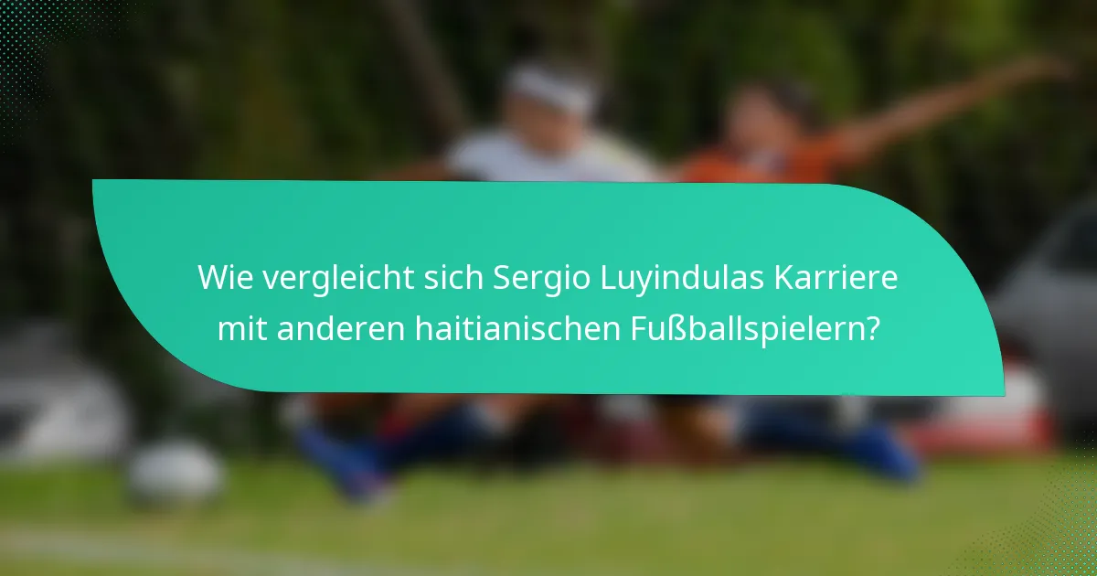 Wie vergleicht sich Sergio Luyindulas Karriere mit anderen haitianischen Fußballspielern?