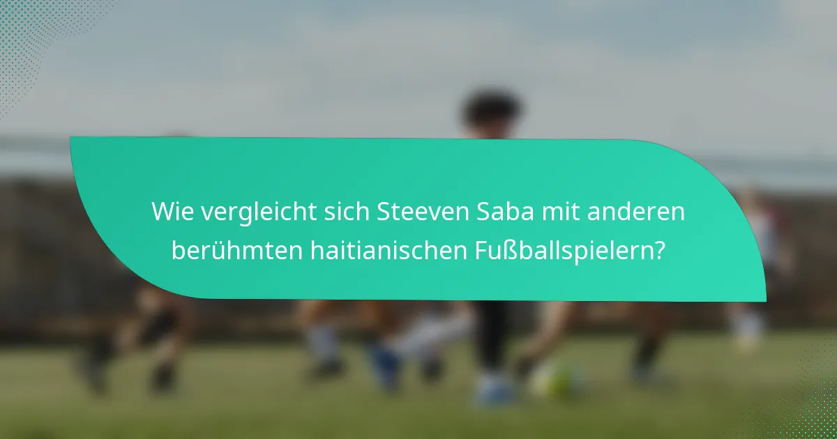 Wie vergleicht sich Steeven Saba mit anderen berühmten haitianischen Fußballspielern?