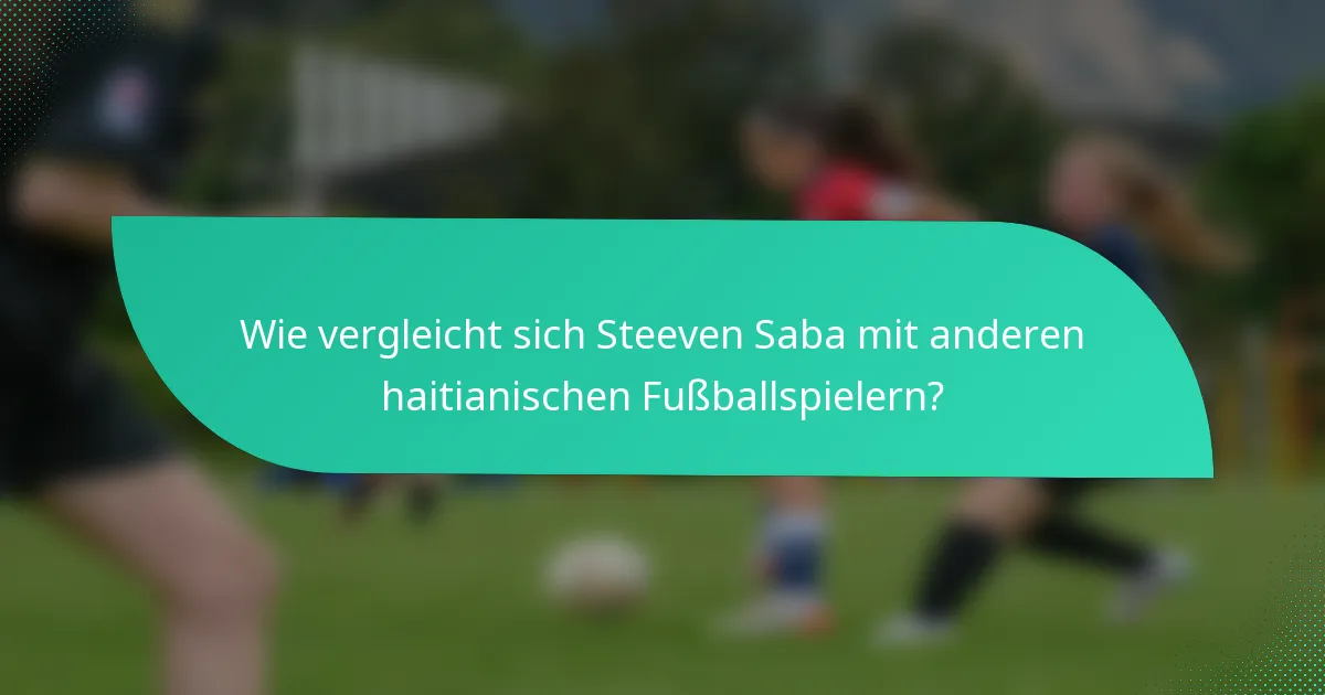 Wie vergleicht sich Steeven Saba mit anderen haitianischen Fußballspielern?