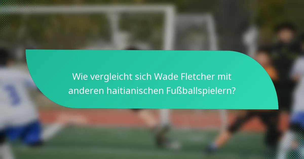 Wie vergleicht sich Wade Fletcher mit anderen haitianischen Fußballspielern?