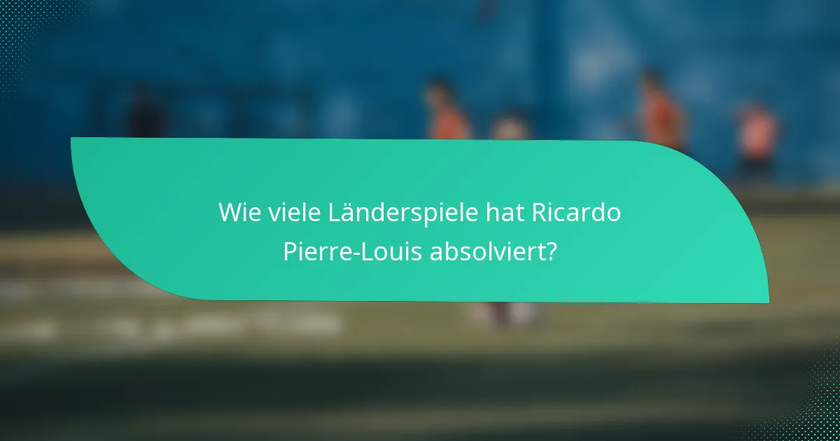 Wie viele Länderspiele hat Ricardo Pierre-Louis absolviert?