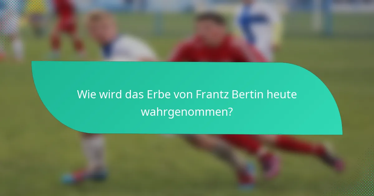 Wie wird das Erbe von Frantz Bertin heute wahrgenommen?